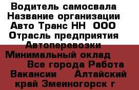 Водитель самосвала › Название организации ­ Авто-Транс НН, ООО › Отрасль предприятия ­ Автоперевозки › Минимальный оклад ­ 70 000 - Все города Работа » Вакансии   . Алтайский край,Змеиногорск г.